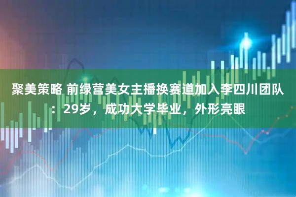 聚美策略 前绿营美女主播换赛道加入李四川团队：29岁，成功大学毕业，外形亮眼