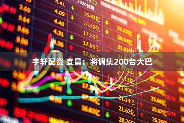 宇轩配资 宜昌：将调集200台大巴