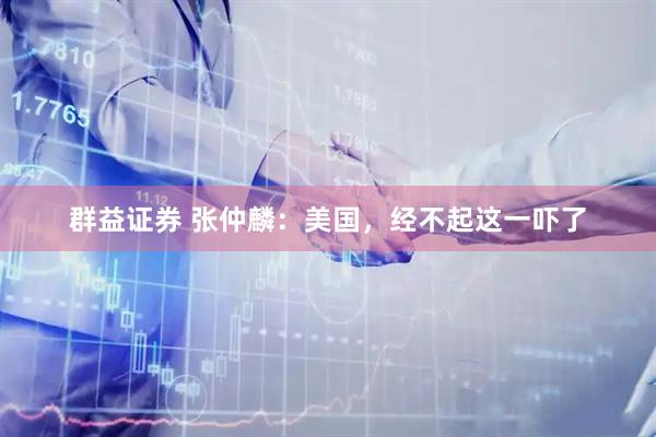 群益证券 张仲麟：美国，经不起这一吓了