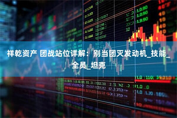 祥乾资产 团战站位详解：别当团灭发动机_技能_全员_坦克